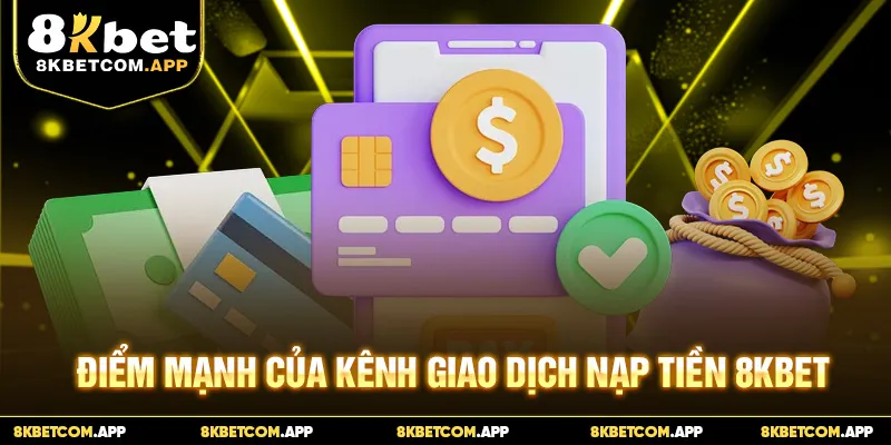 Điểm mạnh của kênh giao dịch nạp tiền 8KBET